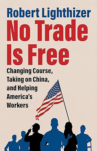 No Trade Is Free - Changing Course, Taking on China, and Helping America's Workers